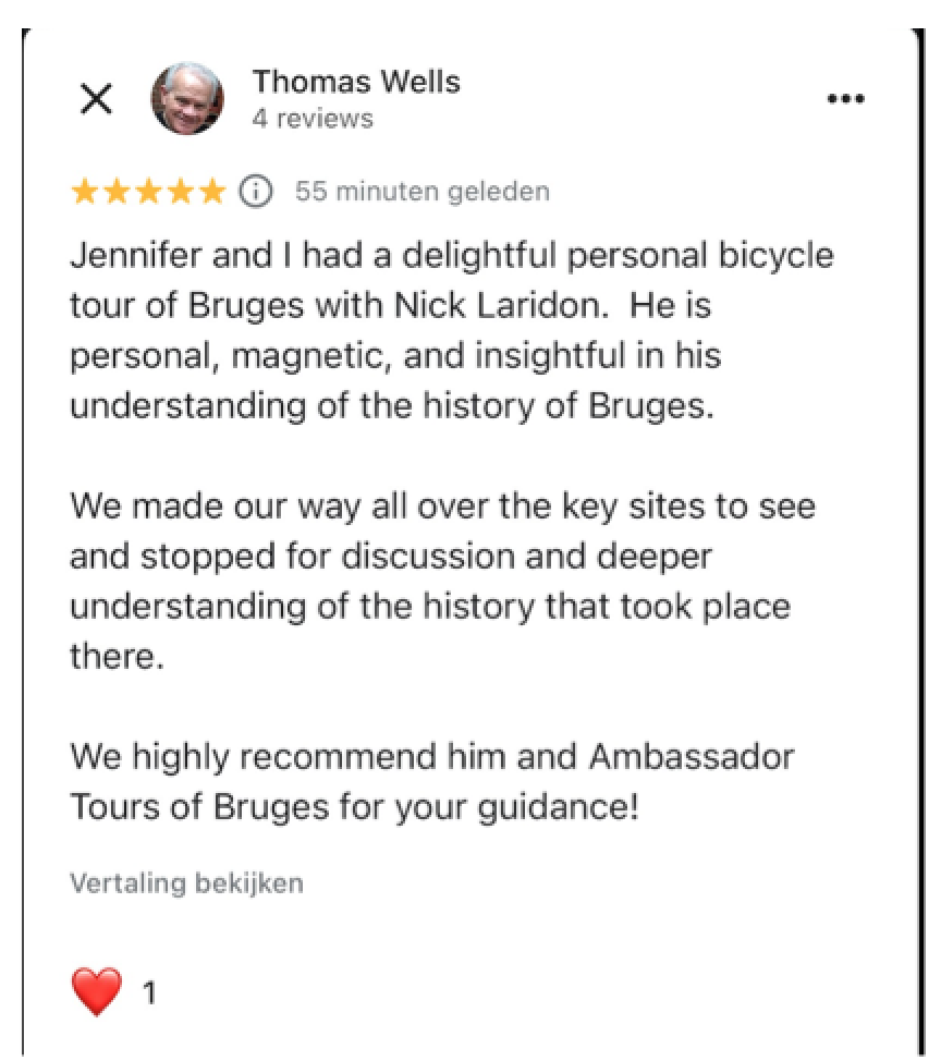 Jennifer and I had a delightful personal bicycle tour of Bruges with Nick Laridon. He is personal, magnetic, and insightful in his understanding of the history of Bruges.
We made our way all over the key sites to see and stopped for discussion and deeper understanding of the history that took place there.
We highly recommend him and Ambassador Tours of Bruges for your guidance!